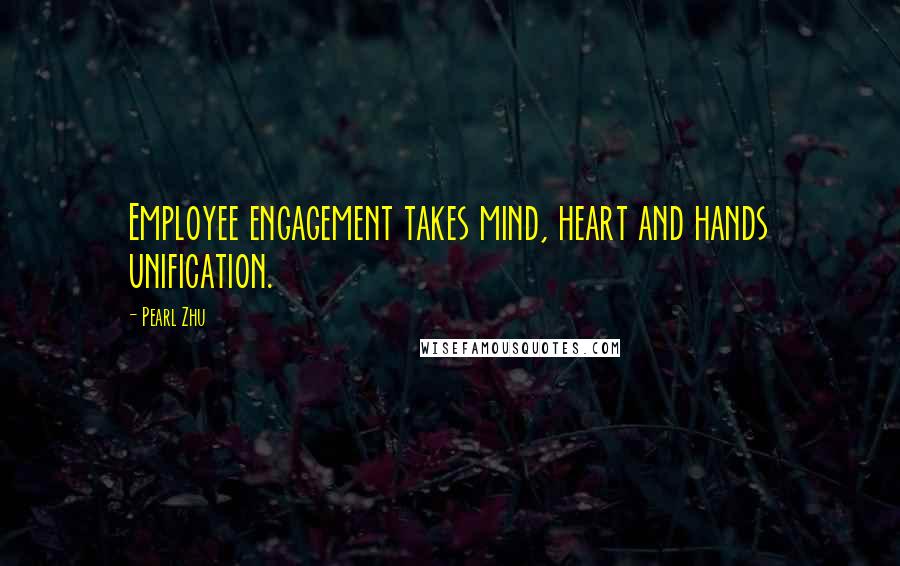 Pearl Zhu Quotes: Employee engagement takes mind, heart and hands unification.