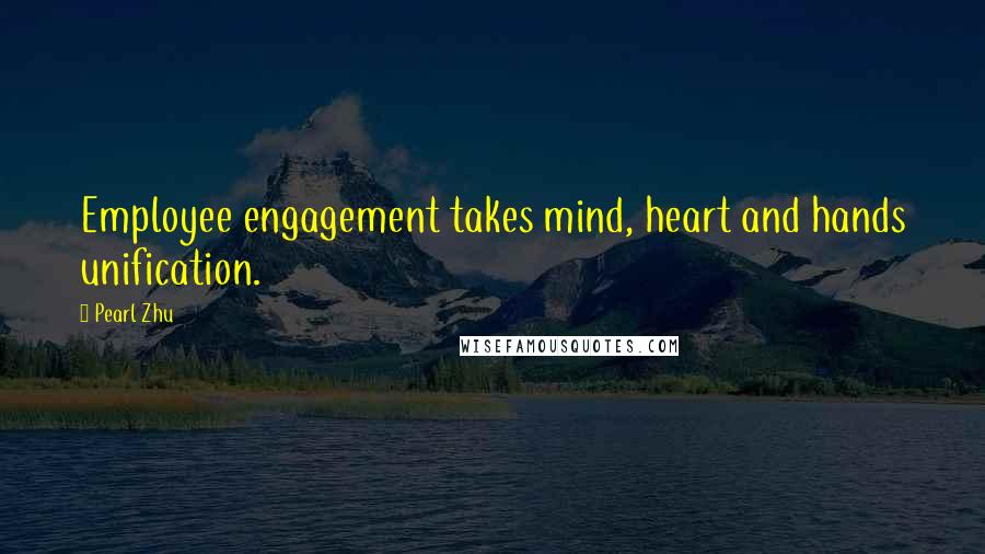 Pearl Zhu Quotes: Employee engagement takes mind, heart and hands unification.