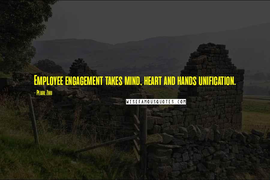 Pearl Zhu Quotes: Employee engagement takes mind, heart and hands unification.