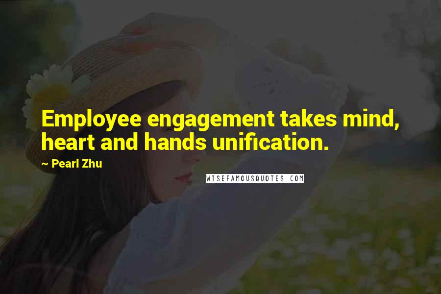 Pearl Zhu Quotes: Employee engagement takes mind, heart and hands unification.