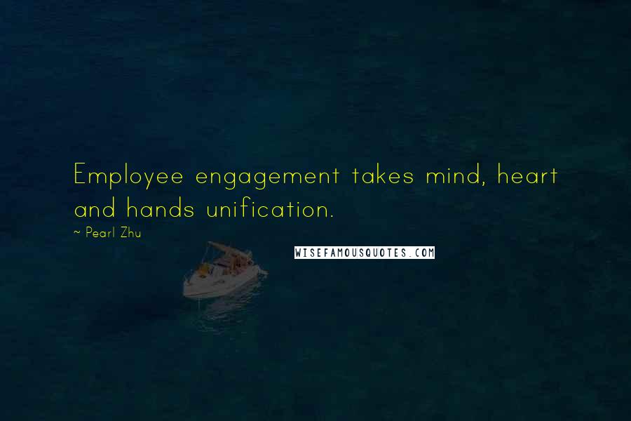 Pearl Zhu Quotes: Employee engagement takes mind, heart and hands unification.