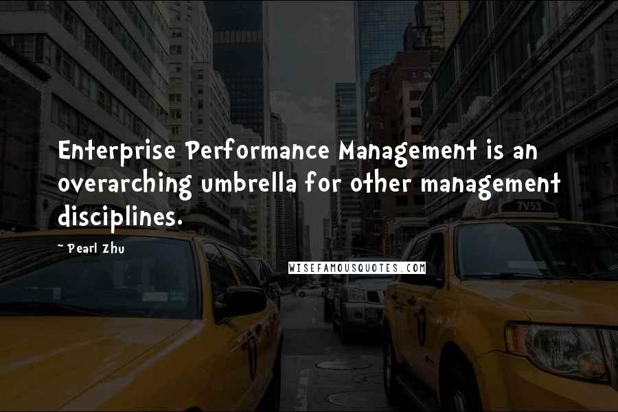 Pearl Zhu Quotes: Enterprise Performance Management is an overarching umbrella for other management disciplines.