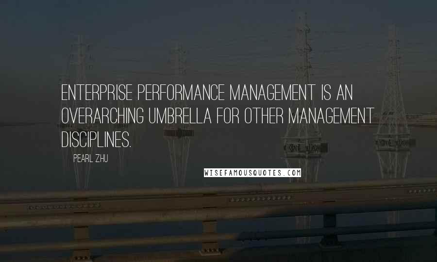 Pearl Zhu Quotes: Enterprise Performance Management is an overarching umbrella for other management disciplines.