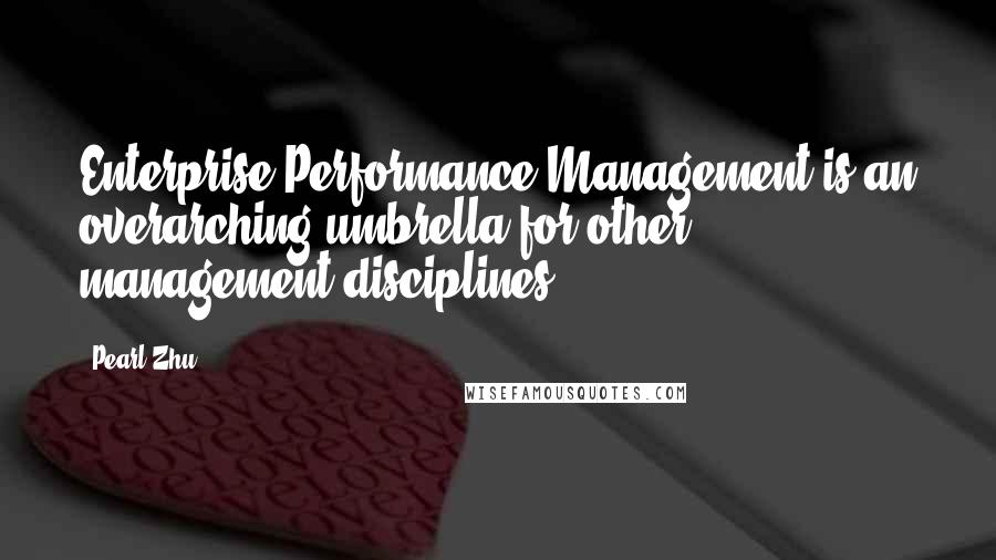 Pearl Zhu Quotes: Enterprise Performance Management is an overarching umbrella for other management disciplines.