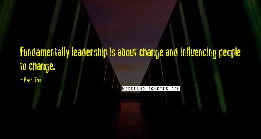 Pearl Zhu Quotes: Fundamentally leadership is about change and influencing people to change.