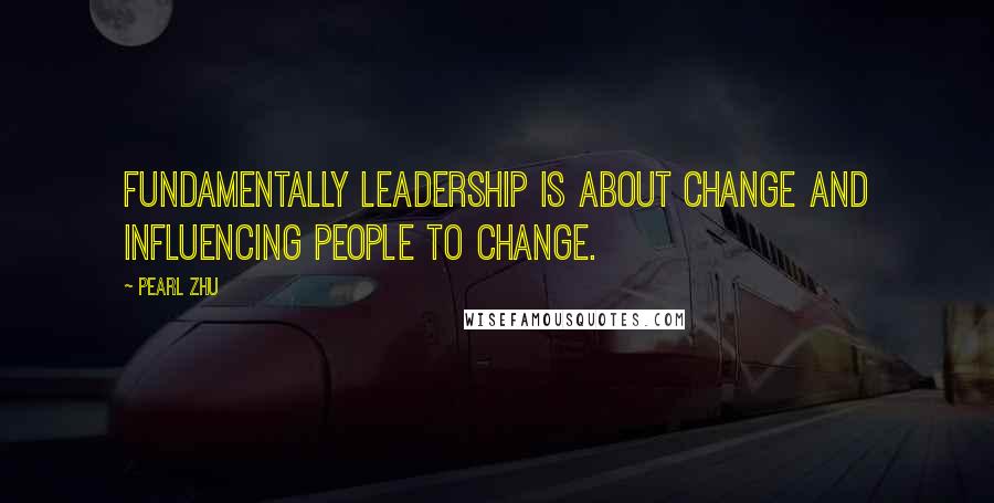 Pearl Zhu Quotes: Fundamentally leadership is about change and influencing people to change.