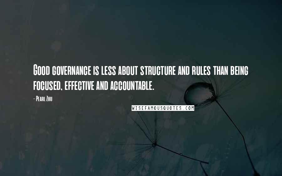 Pearl Zhu Quotes: Good governance is less about structure and rules than being focused, effective and accountable.