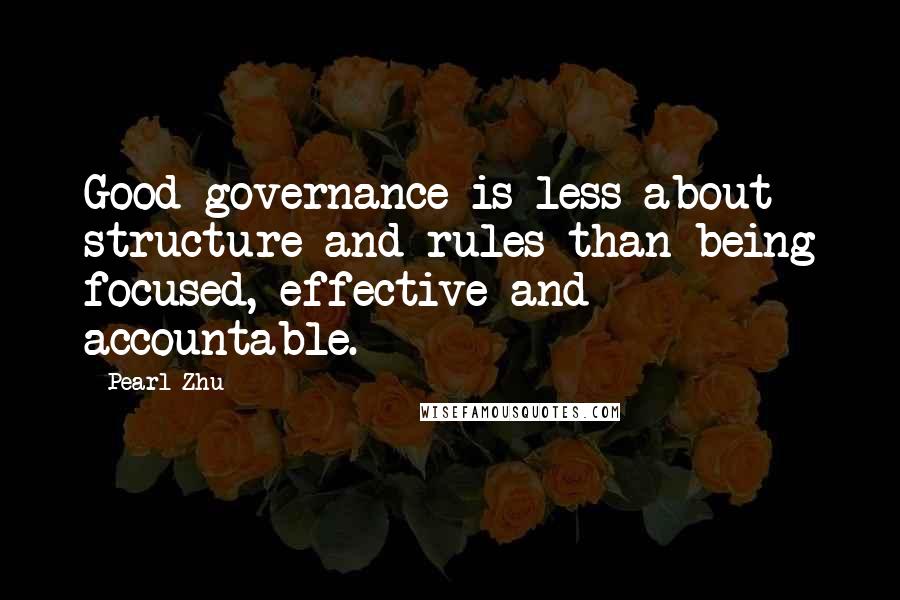 Pearl Zhu Quotes: Good governance is less about structure and rules than being focused, effective and accountable.