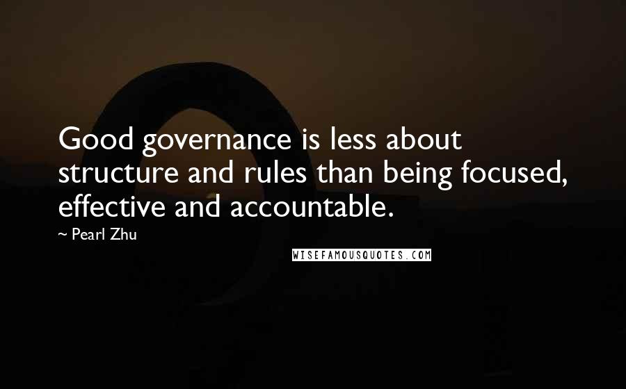 Pearl Zhu Quotes: Good governance is less about structure and rules than being focused, effective and accountable.