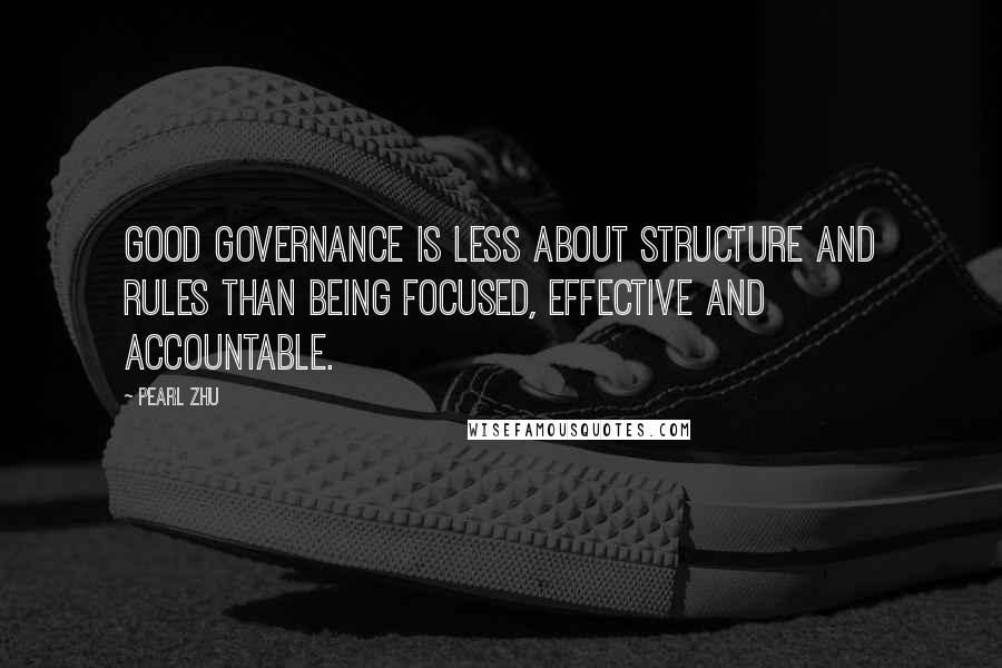 Pearl Zhu Quotes: Good governance is less about structure and rules than being focused, effective and accountable.