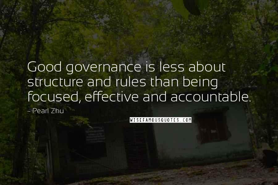 Pearl Zhu Quotes: Good governance is less about structure and rules than being focused, effective and accountable.