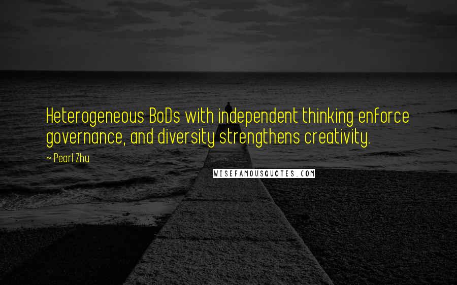 Pearl Zhu Quotes: Heterogeneous BoDs with independent thinking enforce governance, and diversity strengthens creativity.