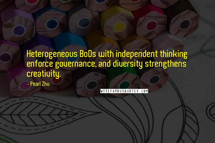 Pearl Zhu Quotes: Heterogeneous BoDs with independent thinking enforce governance, and diversity strengthens creativity.