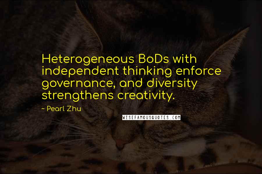 Pearl Zhu Quotes: Heterogeneous BoDs with independent thinking enforce governance, and diversity strengthens creativity.