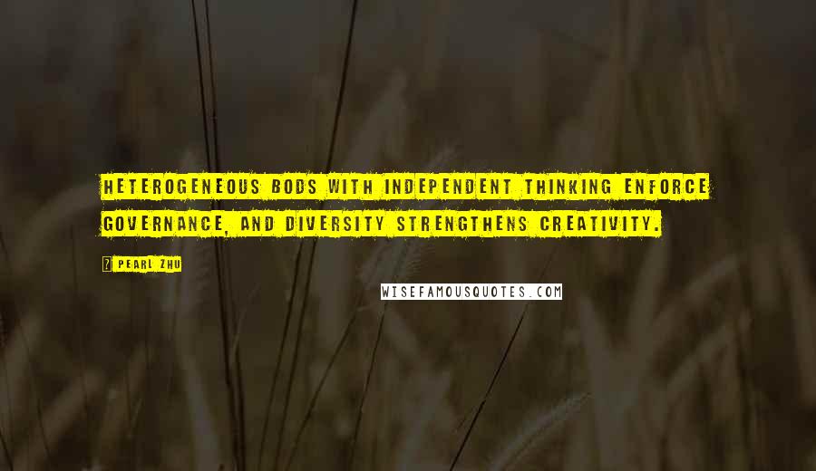 Pearl Zhu Quotes: Heterogeneous BoDs with independent thinking enforce governance, and diversity strengthens creativity.