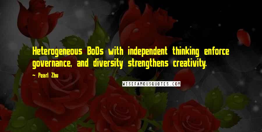 Pearl Zhu Quotes: Heterogeneous BoDs with independent thinking enforce governance, and diversity strengthens creativity.