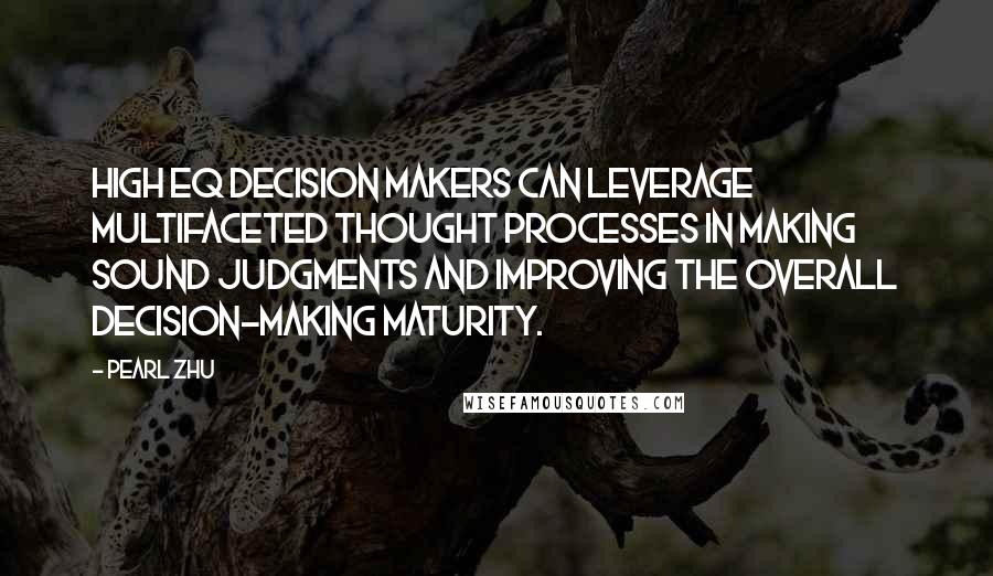 Pearl Zhu Quotes: High EQ decision makers can leverage multifaceted thought processes in making sound judgments and improving the overall decision-making maturity.