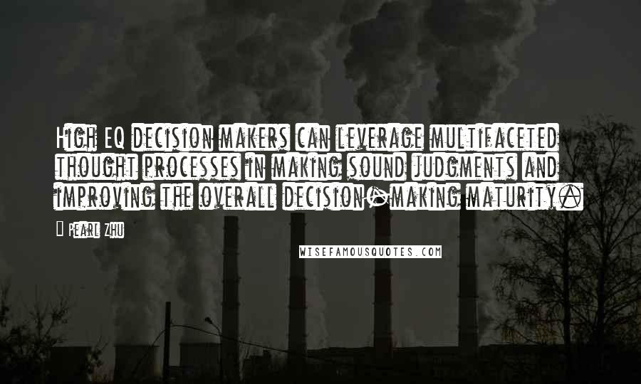 Pearl Zhu Quotes: High EQ decision makers can leverage multifaceted thought processes in making sound judgments and improving the overall decision-making maturity.