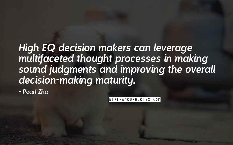 Pearl Zhu Quotes: High EQ decision makers can leverage multifaceted thought processes in making sound judgments and improving the overall decision-making maturity.