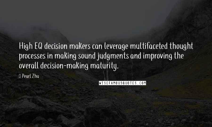 Pearl Zhu Quotes: High EQ decision makers can leverage multifaceted thought processes in making sound judgments and improving the overall decision-making maturity.