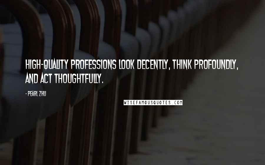 Pearl Zhu Quotes: High-quality professions look decently, think profoundly, and act thoughtfully.