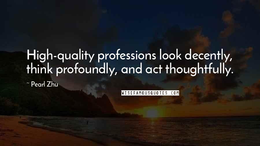 Pearl Zhu Quotes: High-quality professions look decently, think profoundly, and act thoughtfully.