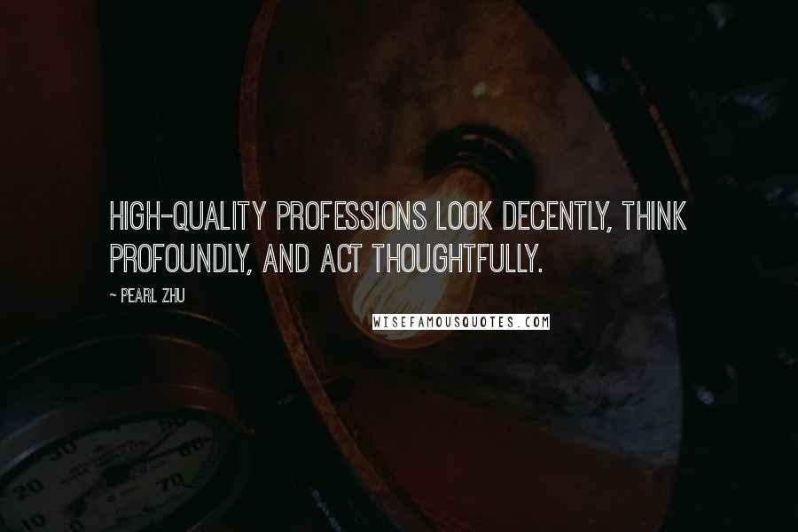 Pearl Zhu Quotes: High-quality professions look decently, think profoundly, and act thoughtfully.