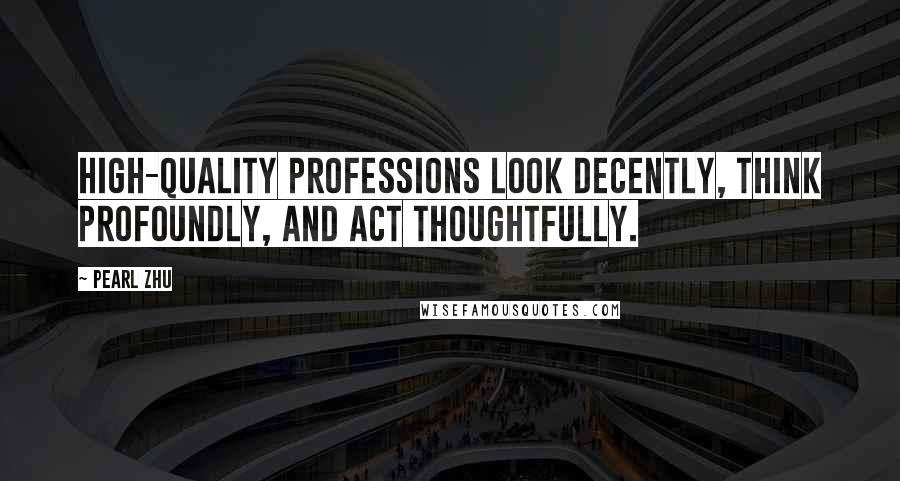 Pearl Zhu Quotes: High-quality professions look decently, think profoundly, and act thoughtfully.