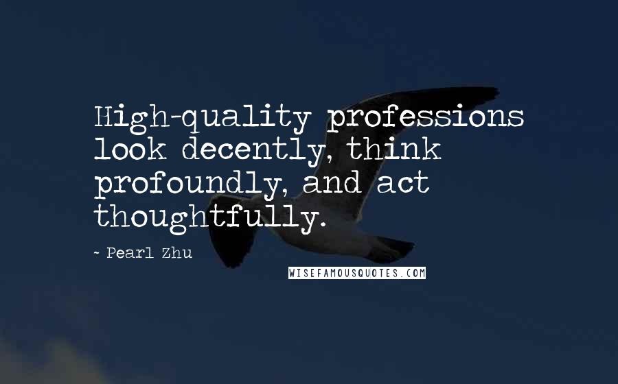 Pearl Zhu Quotes: High-quality professions look decently, think profoundly, and act thoughtfully.