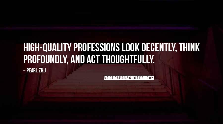 Pearl Zhu Quotes: High-quality professions look decently, think profoundly, and act thoughtfully.