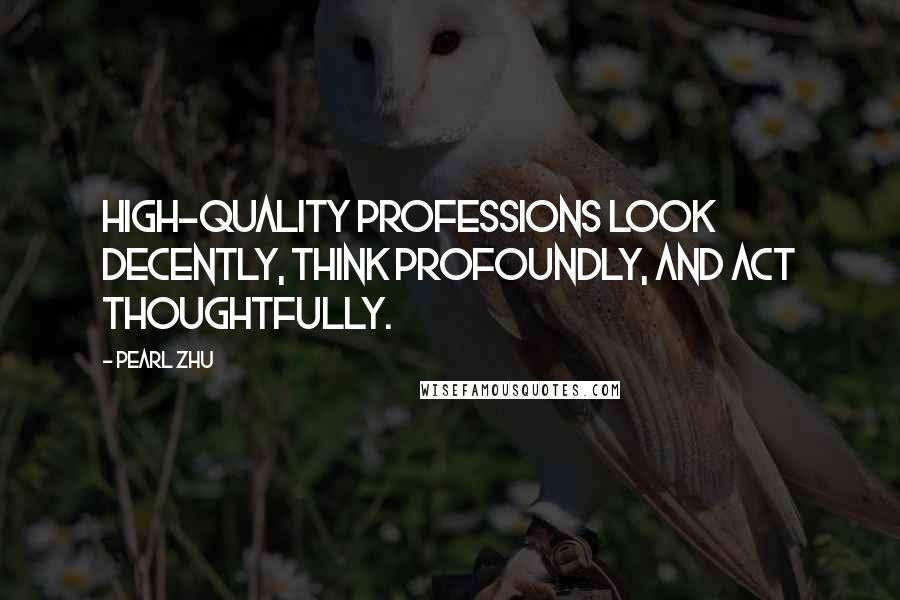 Pearl Zhu Quotes: High-quality professions look decently, think profoundly, and act thoughtfully.