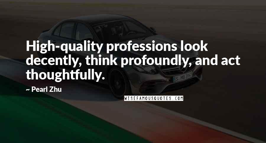 Pearl Zhu Quotes: High-quality professions look decently, think profoundly, and act thoughtfully.