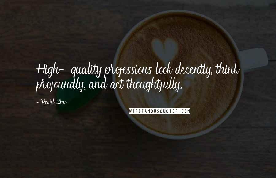 Pearl Zhu Quotes: High-quality professions look decently, think profoundly, and act thoughtfully.