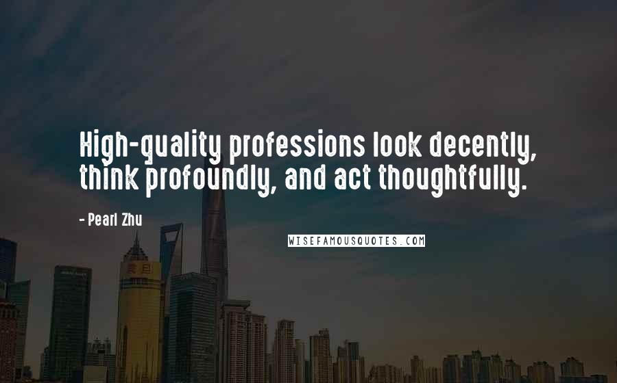 Pearl Zhu Quotes: High-quality professions look decently, think profoundly, and act thoughtfully.