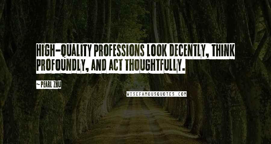 Pearl Zhu Quotes: High-quality professions look decently, think profoundly, and act thoughtfully.