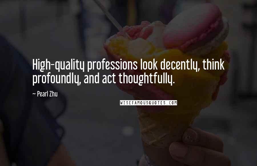 Pearl Zhu Quotes: High-quality professions look decently, think profoundly, and act thoughtfully.