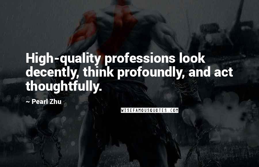 Pearl Zhu Quotes: High-quality professions look decently, think profoundly, and act thoughtfully.