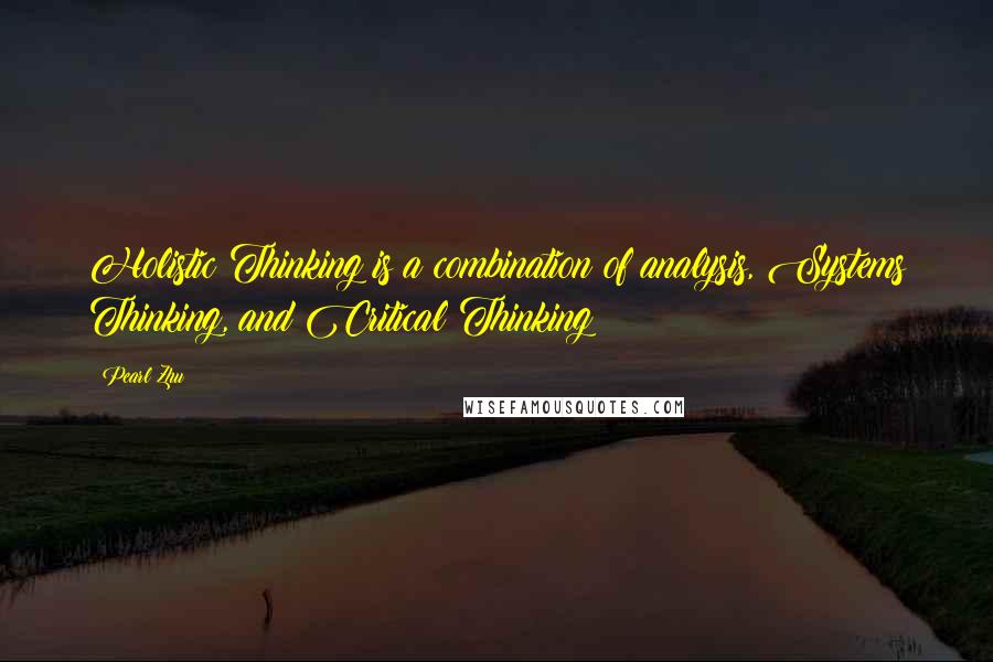 Pearl Zhu Quotes: Holistic Thinking is a combination of analysis, Systems Thinking, and Critical Thinking