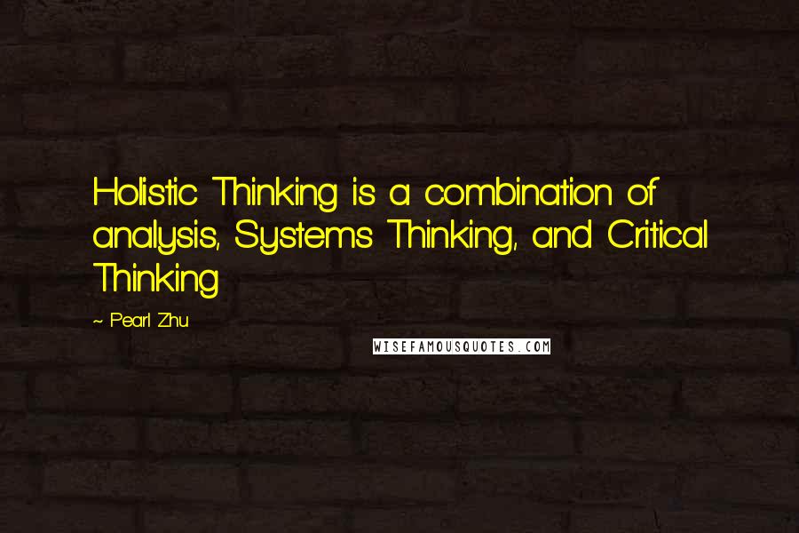Pearl Zhu Quotes: Holistic Thinking is a combination of analysis, Systems Thinking, and Critical Thinking