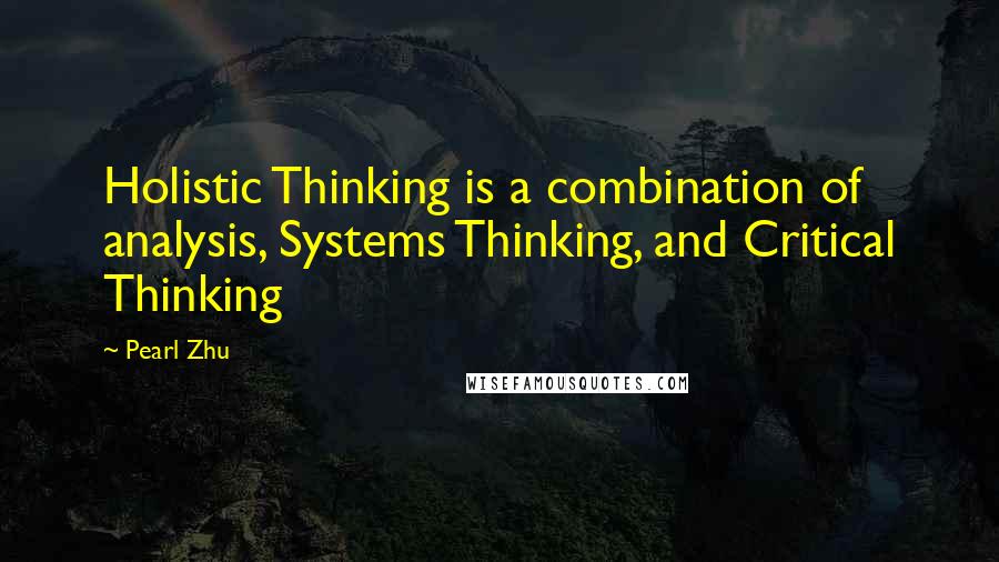 Pearl Zhu Quotes: Holistic Thinking is a combination of analysis, Systems Thinking, and Critical Thinking