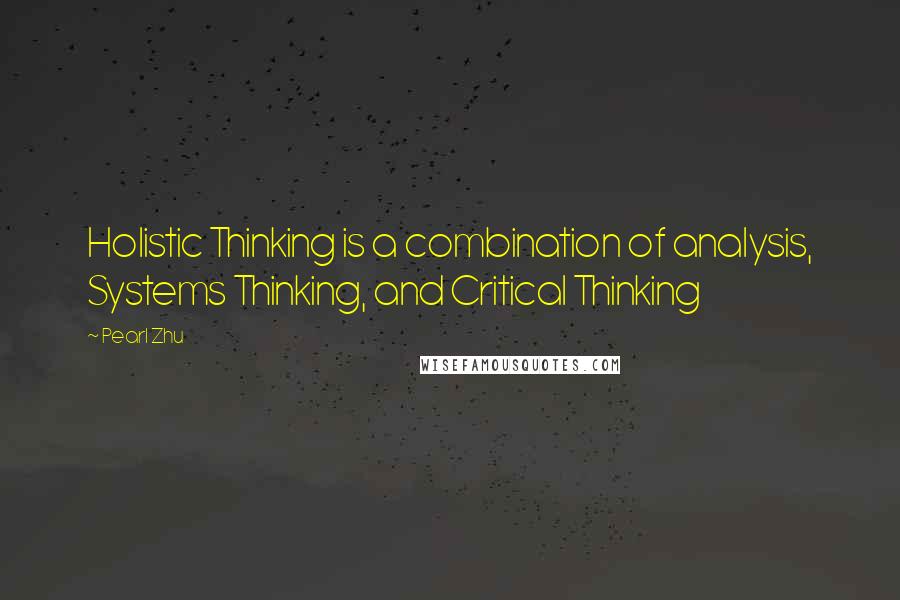 Pearl Zhu Quotes: Holistic Thinking is a combination of analysis, Systems Thinking, and Critical Thinking
