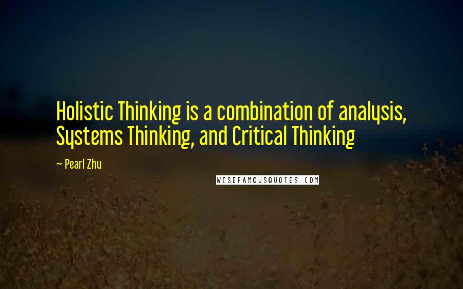 Pearl Zhu Quotes: Holistic Thinking is a combination of analysis, Systems Thinking, and Critical Thinking