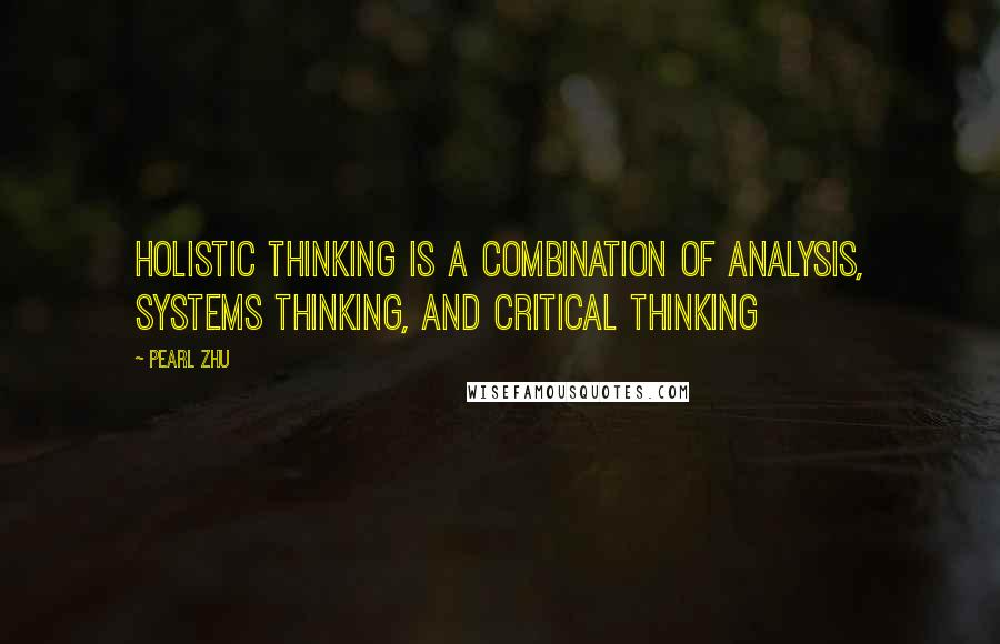 Pearl Zhu Quotes: Holistic Thinking is a combination of analysis, Systems Thinking, and Critical Thinking