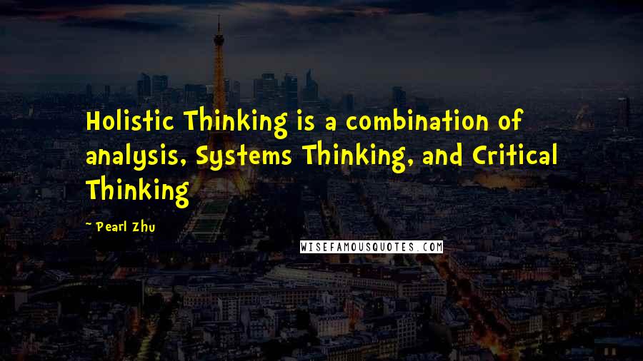Pearl Zhu Quotes: Holistic Thinking is a combination of analysis, Systems Thinking, and Critical Thinking