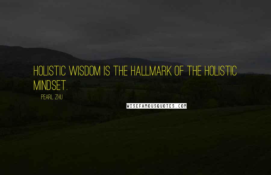 Pearl Zhu Quotes: Holistic wisdom is the hallmark of the holistic mindset.