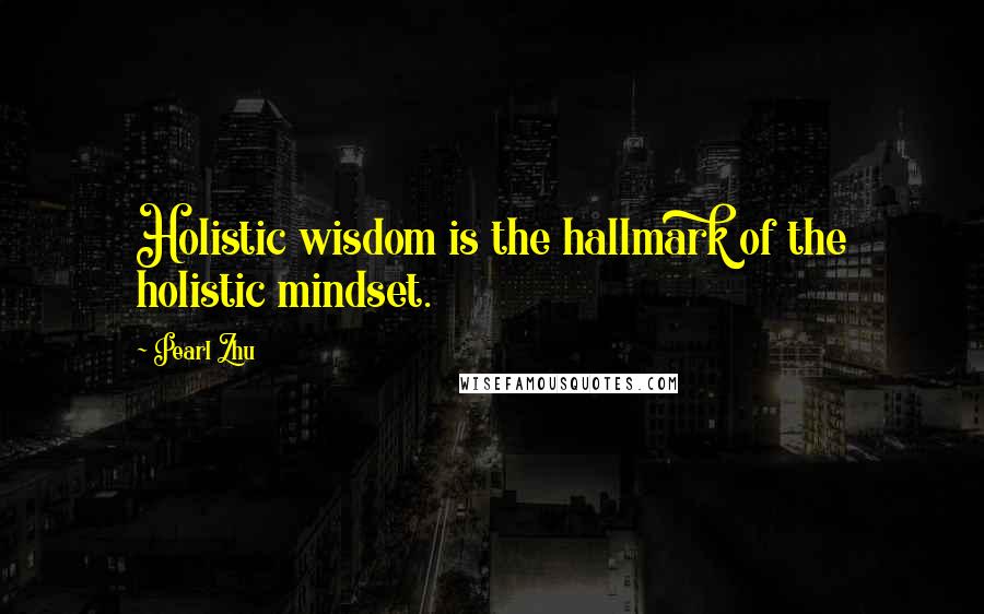 Pearl Zhu Quotes: Holistic wisdom is the hallmark of the holistic mindset.