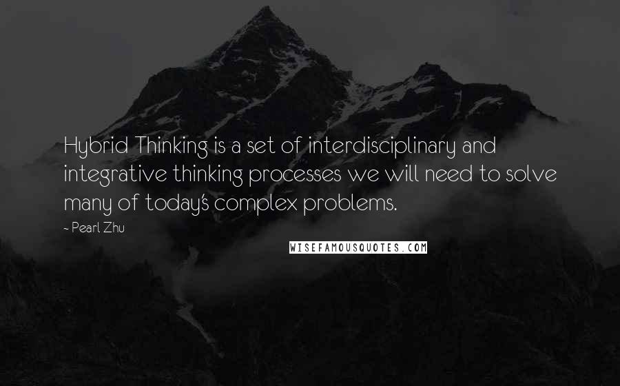 Pearl Zhu Quotes: Hybrid Thinking is a set of interdisciplinary and integrative thinking processes we will need to solve many of today's complex problems.