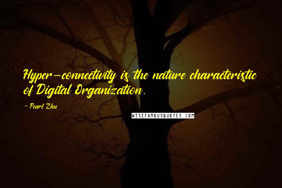 Pearl Zhu Quotes: Hyper-connectivity is the nature characteristic of Digital Organization.