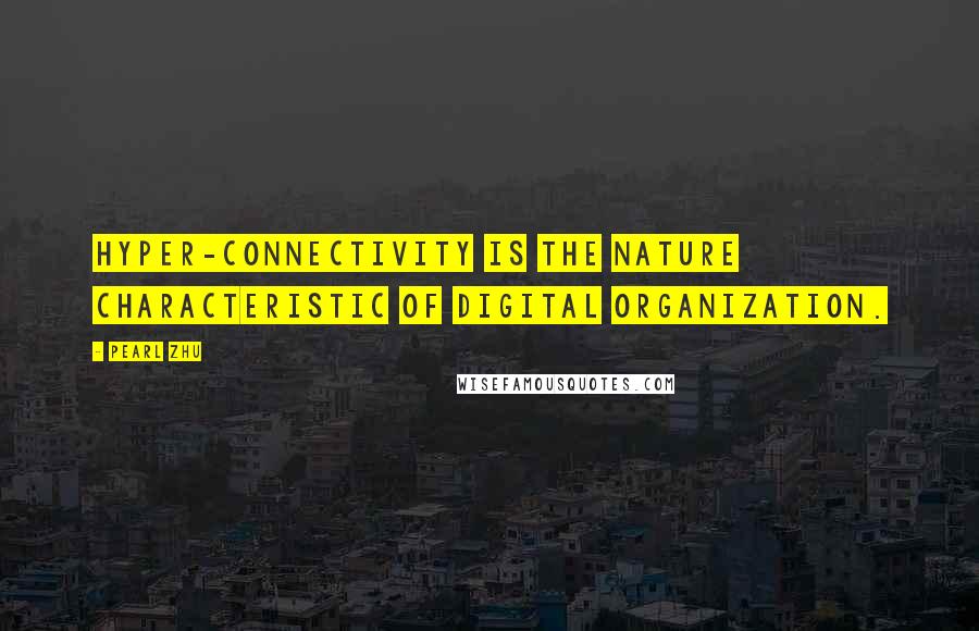 Pearl Zhu Quotes: Hyper-connectivity is the nature characteristic of Digital Organization.