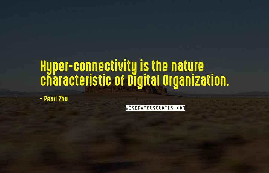Pearl Zhu Quotes: Hyper-connectivity is the nature characteristic of Digital Organization.